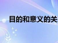 目的和意义的关系（目的和意义的区别）