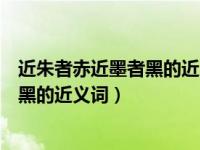 近朱者赤近墨者黑的近义词是潜移默化吗（近朱者赤近墨者黑的近义词）