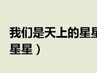 我们是天上的星星歌曲完整版（我们是天上的星星）