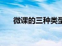 微课的三种类型（微课的类型有哪些）