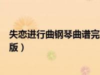 失恋进行曲钢琴曲谱完整版视频（失恋进行曲钢琴曲谱完整版）