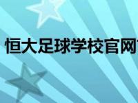 恒大足球学校官网首页（恒大足球学校官网）