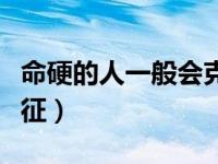 命硬的人一般会克什么人（命硬的人有什么特征）