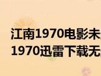 江南1970电影未删减版迅雷下载1080（江南1970迅雷下载无删减）