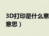 3D打印是什么意思写一段话（3d打印是什么意思）