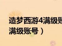 造梦西游4满级账号和密码永久（造梦西游4满级账号）
