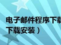 电子邮件程序下载安装到桌面（电子邮件程序下载安装）