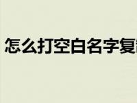 怎么打空白名字复制粘贴（怎么打空白名字）
