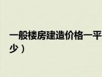 一般楼房建造价格一平方（楼房建筑工程每平方米造价是多少）