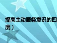 提高主动服务意识的四个方法（如何提升服务意识和服务态度）