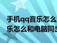 手机qq音乐怎么和电脑同步歌曲（手机qq音乐怎么和电脑同步）