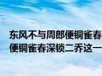 东风不与周郎便铜雀春深锁二乔两句的妙处（东风不与周郎便铜雀春深锁二乔这一句话的赏析）