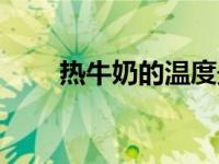 热牛奶的温度最好是多少（热牛奶）