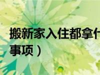 搬新家入住都拿什么东西（入住新房搬家注意事项）