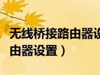 无线桥接路由器设置方法教程（无线桥接主路由器设置）