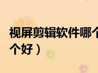 视屏剪辑软件哪个最好（视屏剪辑编辑软件哪个好）