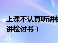 上课不认真听讲检讨书300字（上课不认真听讲检讨书）