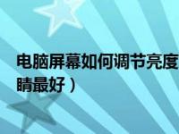 电脑屏幕如何调节亮度对眼睛好（电脑屏幕亮度怎么调对眼睛最好）