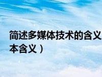 简述多媒体技术的含义及其主要组成技术（多媒体技术的基本含义）