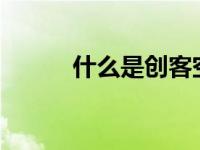什么是创客空间?（什么是创客）