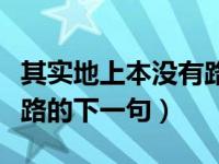 其实地上本没有路下一句是（其实地上本没有路的下一句）