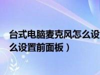 台式电脑麦克风怎么设置前面板没声音（台式电脑麦克风怎么设置前面板）