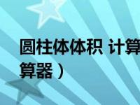 圆柱体体积 计算公式（圆柱体的体积公式计算器）