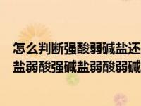 怎么判断强酸弱碱盐还是强碱弱酸盐（强酸强碱盐强酸弱碱盐弱酸强碱盐弱酸弱碱盐分别是什么意思又有哪）