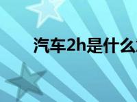 汽车2h是什么意思（2h是什么意思）