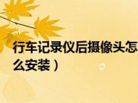 行车记录仪后摄像头怎么安装走线（行车记录仪后摄像头怎么安装）