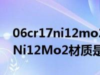 06cr17ni12mo2中的06什么意思（06Cr17Ni12Mo2材质是什么材料）