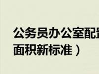 公务员办公室配置标准2019（公务员办公室面积新标准）