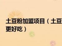 土豆粉加盟项目（土豆粉加盟店排行榜除了姐弟两还有哪个更好吃）