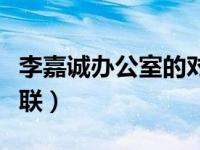 李嘉诚办公室的对联图片（李嘉诚办公室的对联）