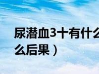 尿潜血3十有什么后果阴性（尿潜血3十有什么后果）