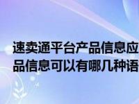 速卖通平台产品信息应突出哪些内容（速卖通考试速卖通产品信息可以有哪几种语言的展示）