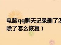 电脑qq聊天记录删了怎么恢复找回来（电脑qq聊天记录删除了怎么恢复）