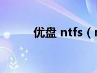 优盘 ntfs（ntfs格式u盘启动盘）