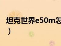坦克世界e50m怎么样（坦克世界m60怎么样）
