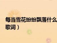 每当雪花纷纷飘落什么歌曲（每当雪花纷纷飘落是哪首歌的歌词）