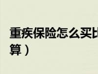 重疾保险怎么买比较划算（重疾保险怎么买划算）