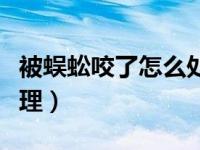 被蜈蚣咬了怎么处理方法（被蜈蚣咬了怎么处理）