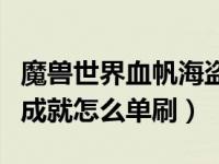 魔兽世界血帆海盗声望怎么刷（魔兽世界解脱成就怎么单刷）