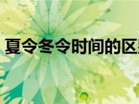 夏令冬令时间的区别（夏令时与冬令时区别）