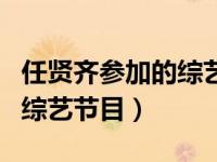 任贤齐参加的综艺节目叫什么（任贤齐参加的综艺节目）