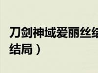 刀剑神域爱丽丝结局怎么样（刀剑神域爱丽丝结局）