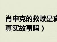 肖申克的救赎是真实故事嘛（肖申克的救赎是真实故事吗）