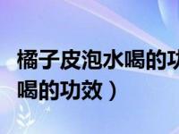 橘子皮泡水喝的功效和作用禁忌（橘子皮泡水喝的功效）