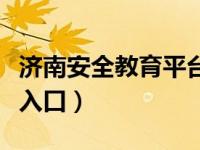 济南安全教育平台登录口（济南安全教育平台入口）