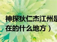 神探狄仁杰江州是现在的什么地方（江州是现在的什么地方）